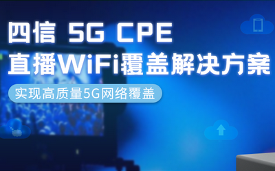 直播网络频出状况?四信5G CPE助力直播WiFi全覆盖